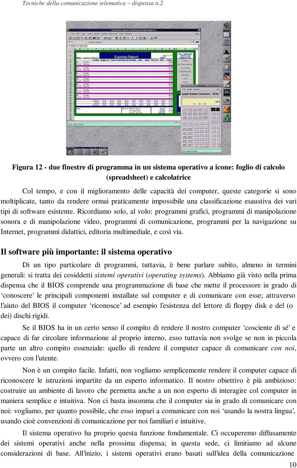 Ricordiamo solo, al volo: programmi grafici, programmi di manipolazione sonora e di manipolazione video, programmi di comunicazione, programmi per la navigazione su Internet, programmi didattici,