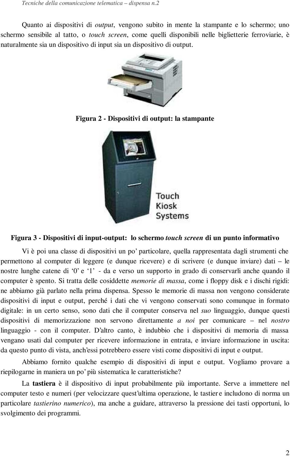 Figura 2 - Dispositivi di output: la stampante Figura 3 - Dispositivi di input-output: lo schermo touch screen di un punto informativo Vi è poi una classe di dispositivi un po particolare, quella