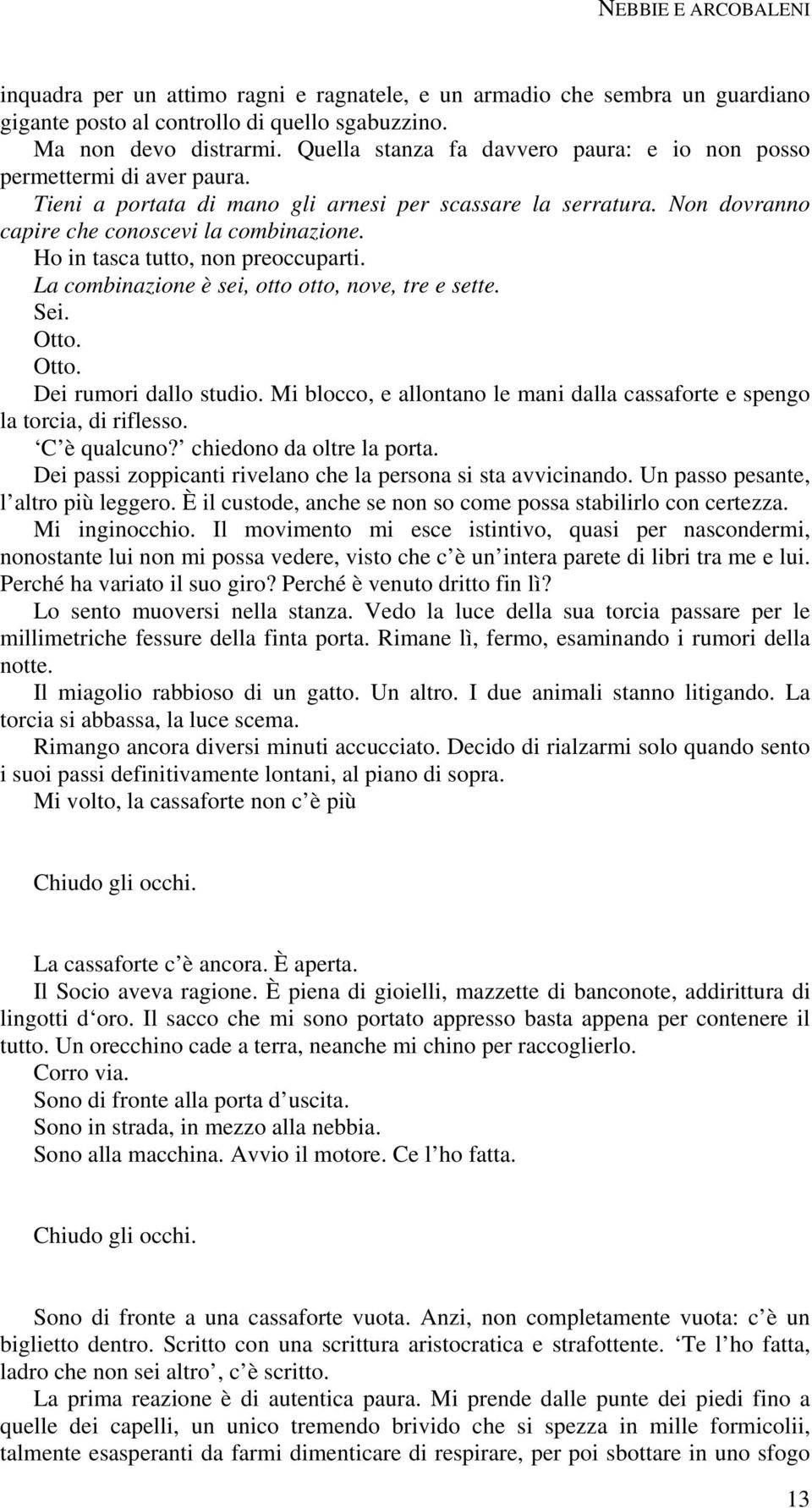 Ho in tasca tutto, non preoccuparti. La combinazione è sei, otto otto, nove, tre e sette. Sei. Otto. Otto. Dei rumori dallo studio.