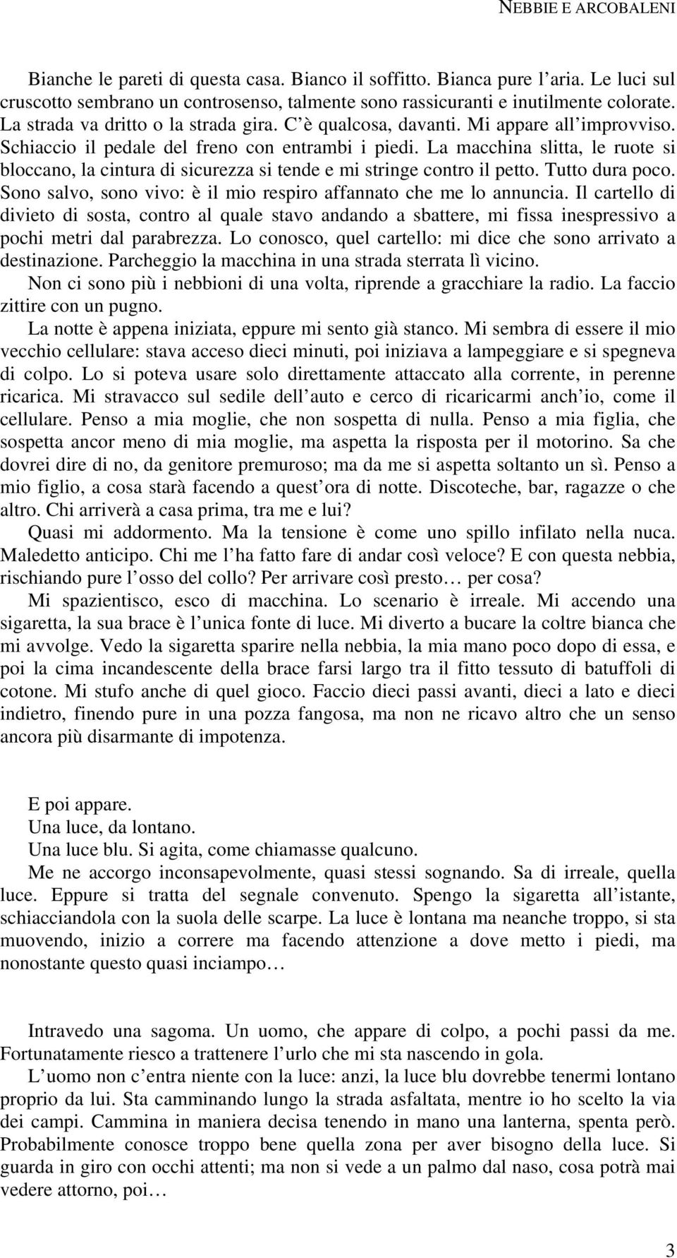 La macchina slitta, le ruote si bloccano, la cintura di sicurezza si tende e mi stringe contro il petto. Tutto dura poco. Sono salvo, sono vivo: è il mio respiro affannato che me lo annuncia.