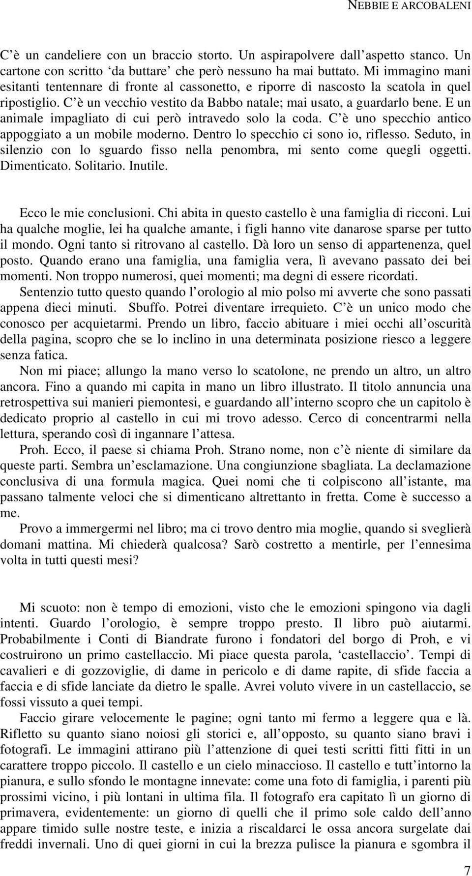 E un animale impagliato di cui però intravedo solo la coda. C è uno specchio antico appoggiato a un mobile moderno. Dentro lo specchio ci sono io, riflesso.