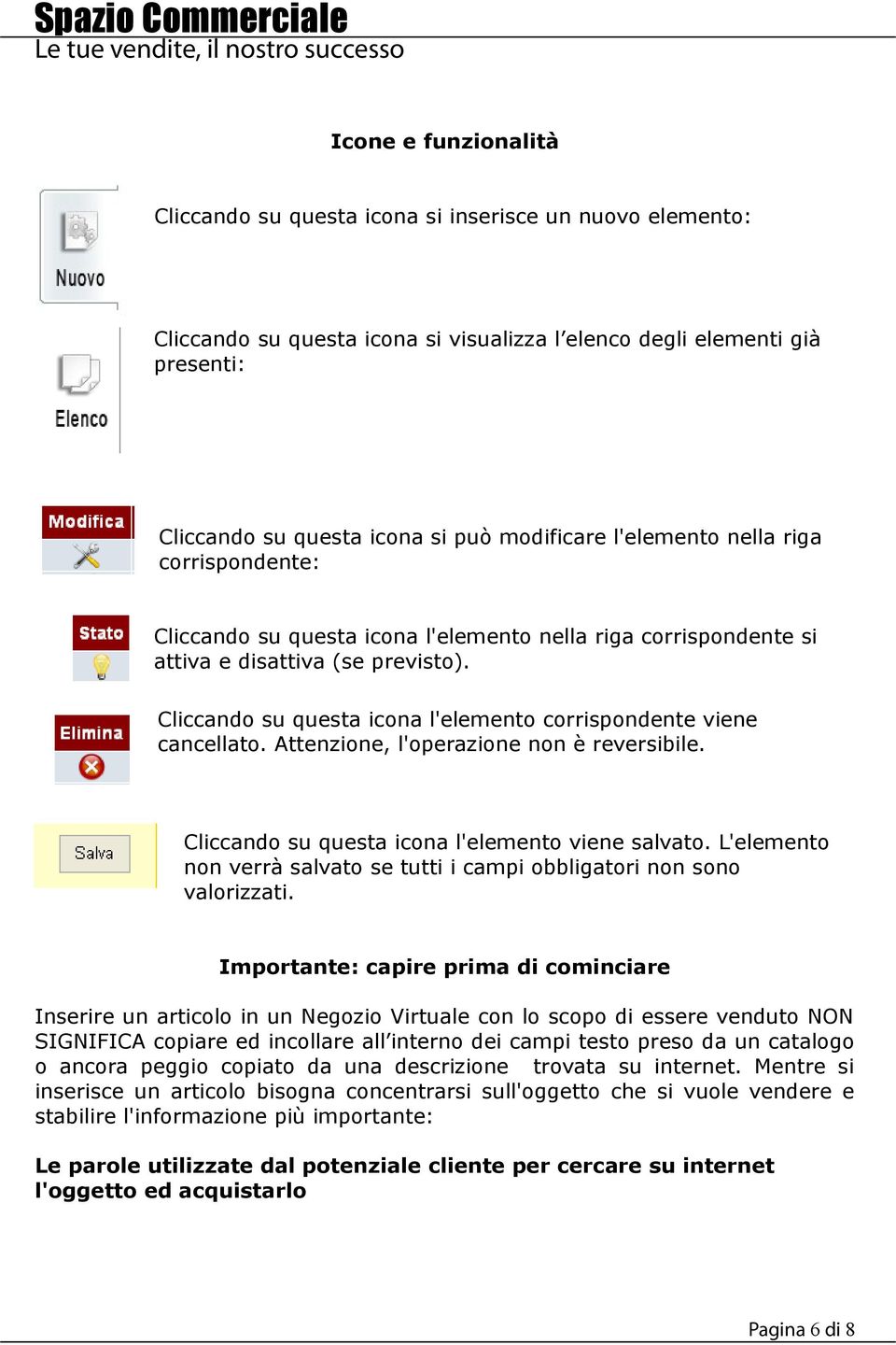 Cliccando su questa icona l'elemento corrispondente viene cancellato. Attenzione, l'operazione non è reversibile. Cliccando su questa icona l'elemento viene salvato.