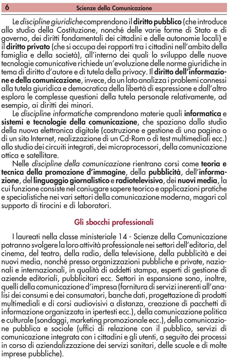 delle nuove tecnologie comunicative richiede un evoluzione delle norme giuridiche in tema di diritto d autore e di tutela della privacy.