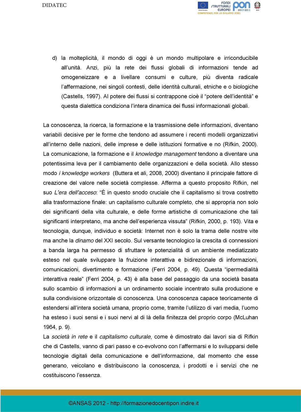 etniche e o biologiche (Castells, 1997). Al potere dei flussi si contrappone cioè il potere dell identità e questa dialettica condiziona l intera dinamica dei flussi informazionali globali.