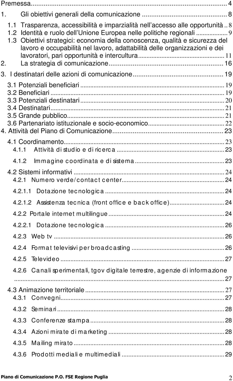 .. 11 2. La strategia di comunicazione... 16 3. I destinatari delle azioni di comunicazione... 19 3.1 Potenziali beneficiari... 19 3.2 Beneficiari... 19 3.3 Potenziali destinatari... 20 3.