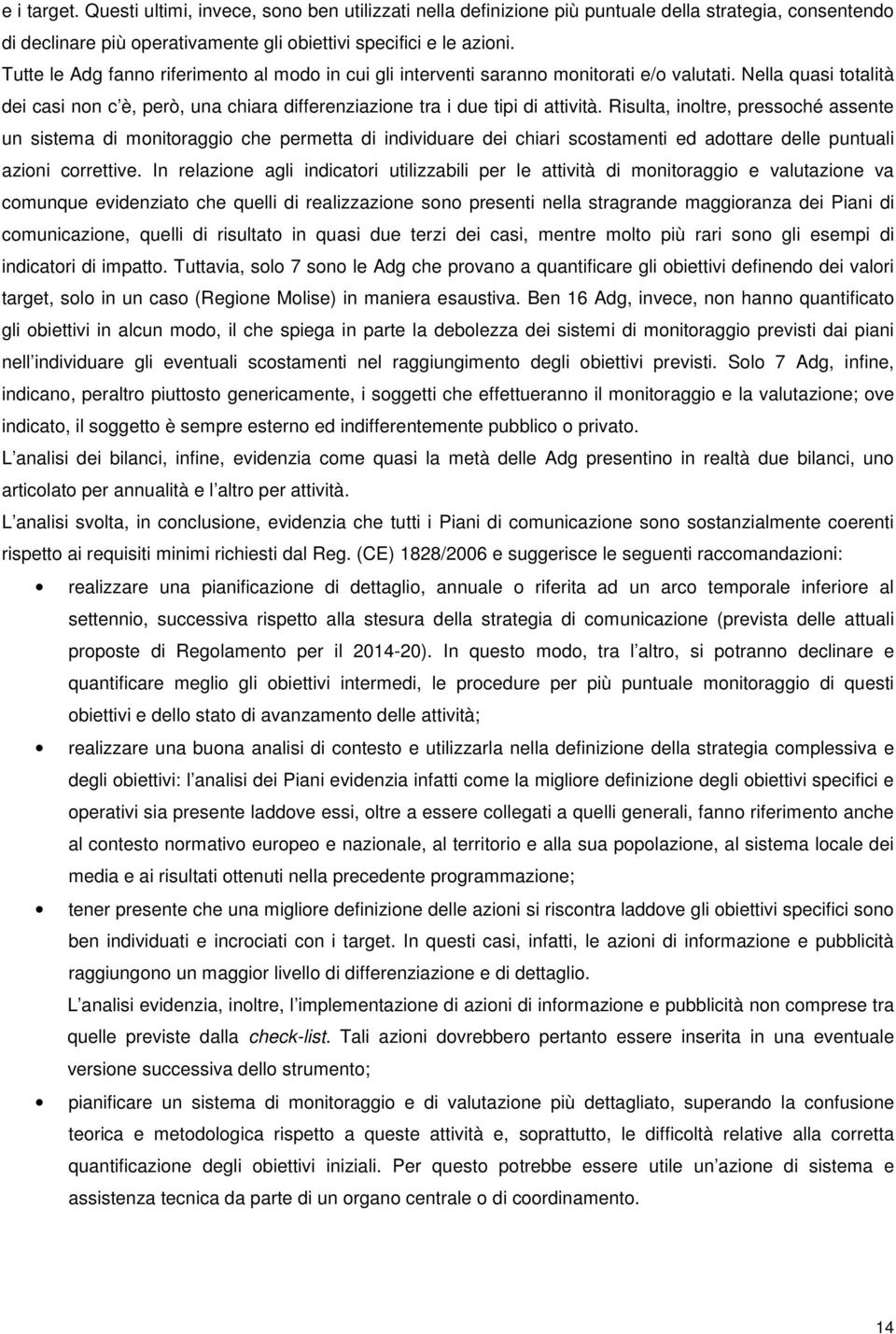 Risulta, inoltre, pressoché assente un sistema di monitoraggio che permetta di individuare dei chiari scostamenti ed adottare delle puntuali azioni correttive.