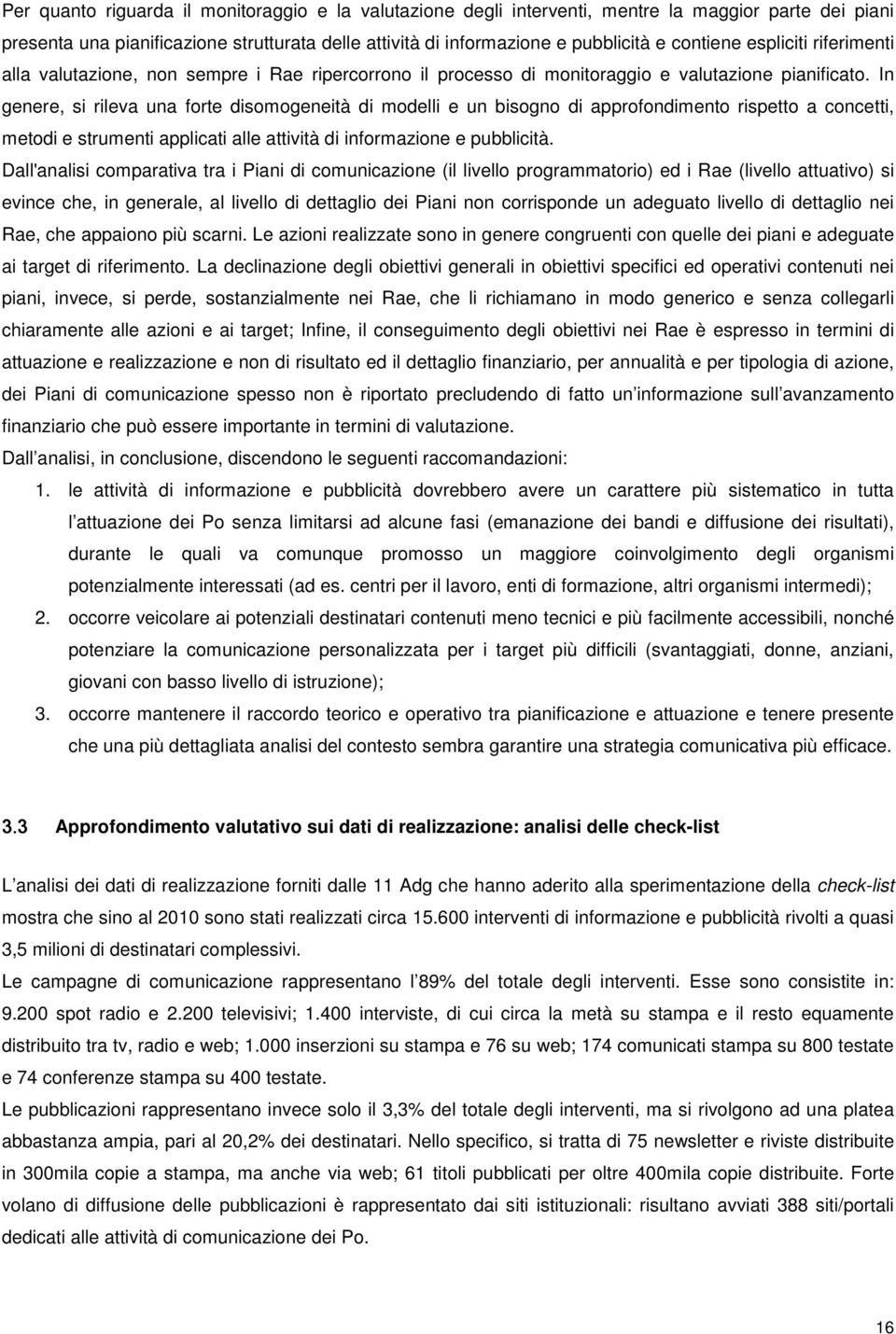 In genere, si rileva una forte disomogeneità di modelli e un bisogno di approfondimento rispetto a concetti, metodi e strumenti applicati alle attività di informazione e pubblicità.