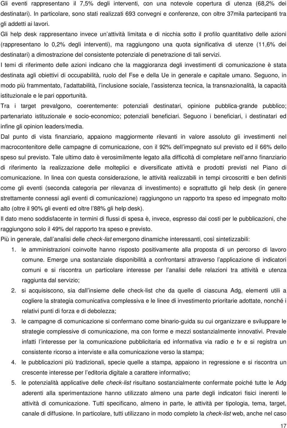 Gli help desk rappresentano invece un attività limitata e di nicchia sotto il profilo quantitativo delle azioni (rappresentano lo 0,2% degli interventi), ma raggiungono una quota significativa di