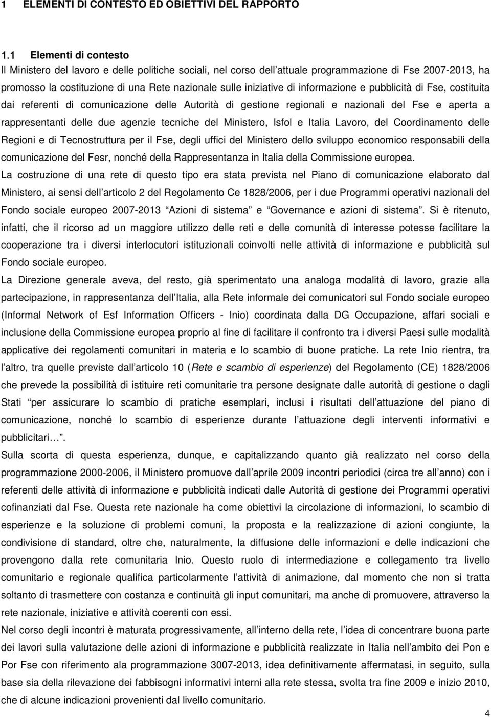 informazione e pubblicità di Fse, costituita dai referenti di comunicazione delle Autorità di gestione regionali e nazionali del Fse e aperta a rappresentanti delle due agenzie tecniche del