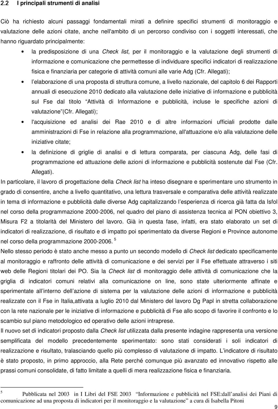 comunicazione che permettesse di individuare specifici indicatori di realizzazione fisica e finanziaria per categorie di attività comuni alle varie Adg (Cfr.