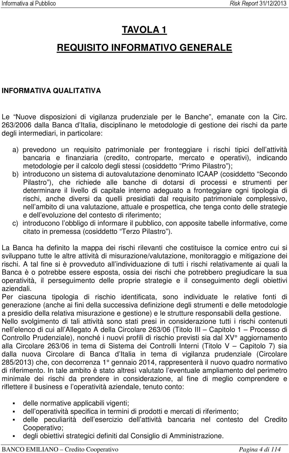 dell attività bancaria e finanziaria (credito, controparte, mercato e operativi), indicando metodologie per il calcolo degli stessi (cosiddetto Primo Pilastro ); b) introducono un sistema di