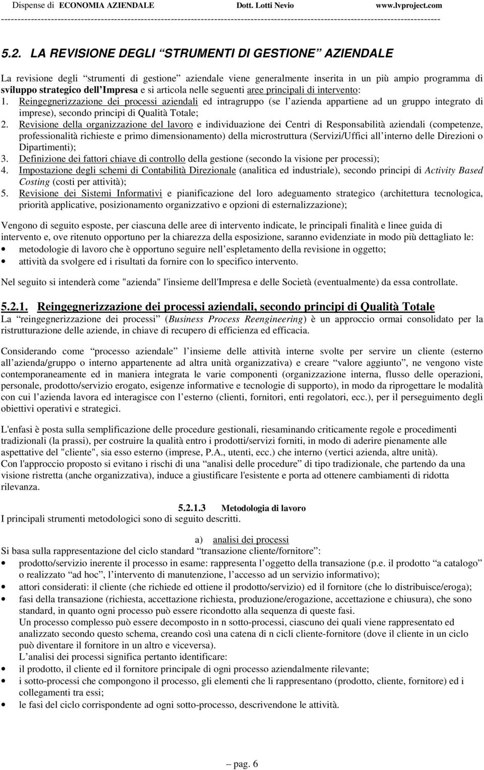 Reingegnerizzazione dei processi aziendali ed intragruppo (se l azienda appartiene ad un gruppo integrato di imprese), secondo principi di Qualità Totale; 2.