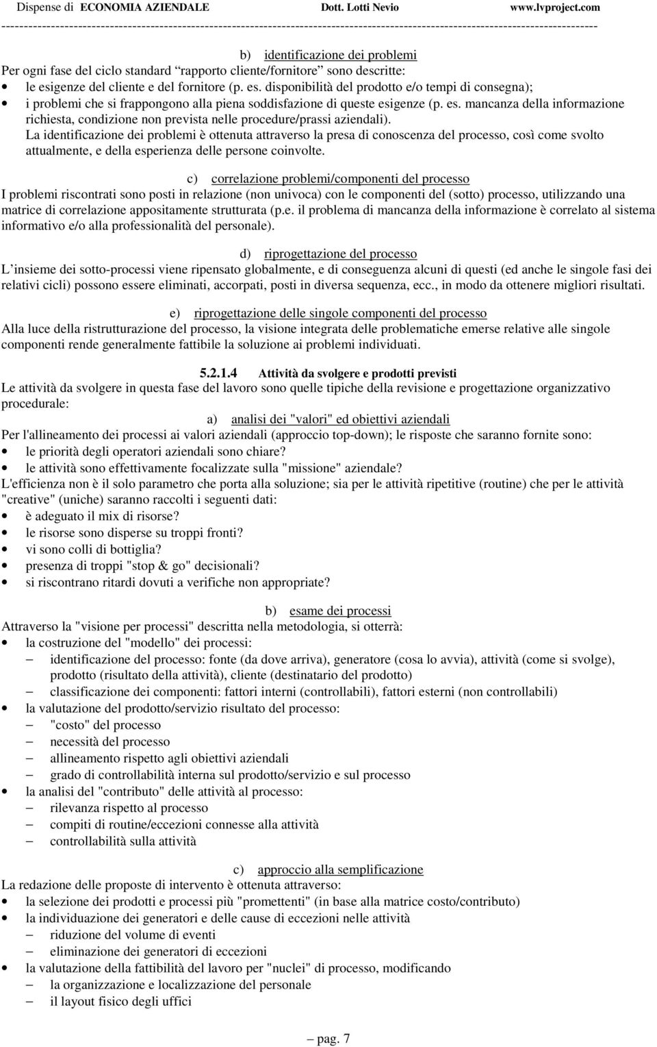 La identificazione dei problemi è ottenuta attraverso la presa di conoscenza del processo, così come svolto attualmente, e della esperienza delle persone coinvolte.