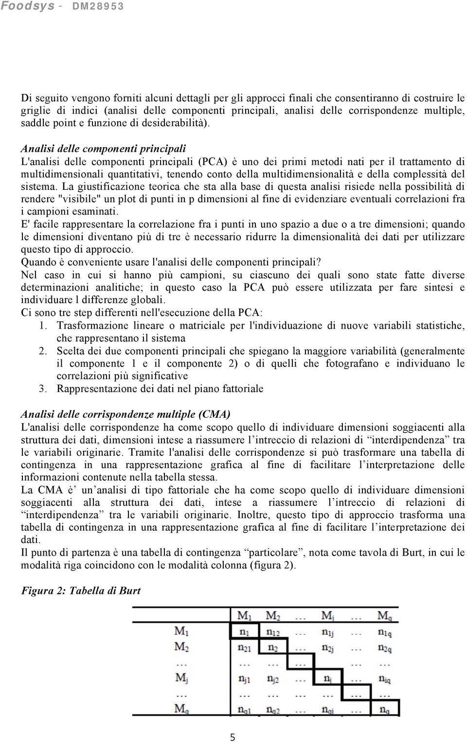 Analisi delle componenti principali L'analisi delle componenti principali (PCA) è uno dei primi metodi nati per il trattamento di multidimensionali quantitativi, tenendo conto della