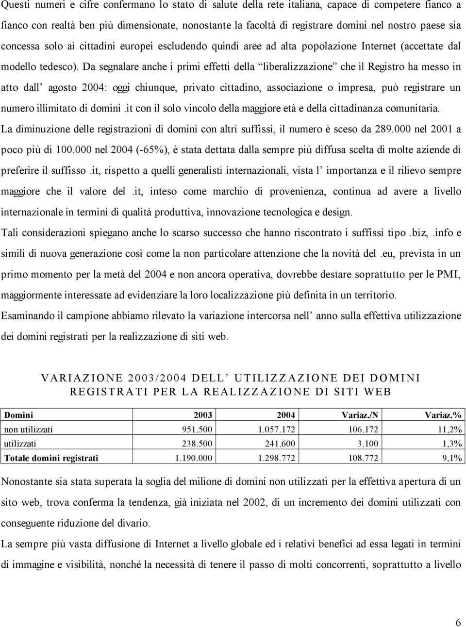 Da segnalare anche i primi effetti della liberalizzazione che il Registro ha messo in atto dall agosto 2004: oggi chiunque, privato cittadino, associazione o impresa, può registrare un numero