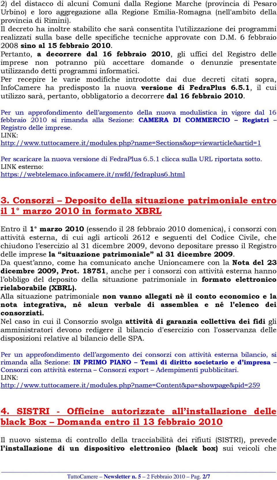 Pertanto, a decorrere dal 16 febbraio 2010, gli uffici del Registro delle imprese non potranno più accettare domande o denunzie presentate utilizzando detti programmi informatici.