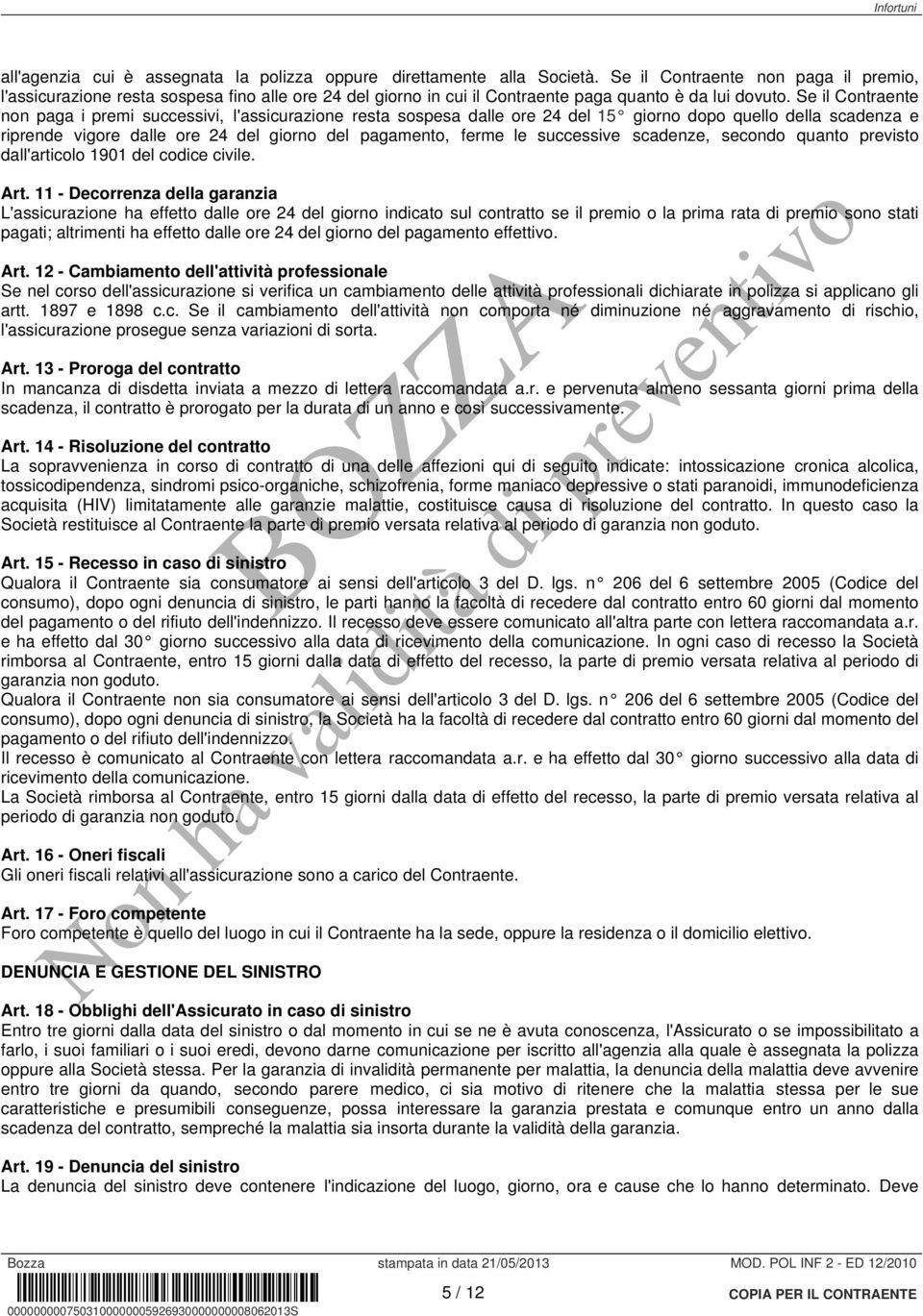 Se il Contraente non paga i premi successivi, l'assicurazione resta sospesa dalle ore 24 del 15 giorno dopo quello della scadenza e riprende vigore dalle ore 24 del giorno del pagamento, ferme le