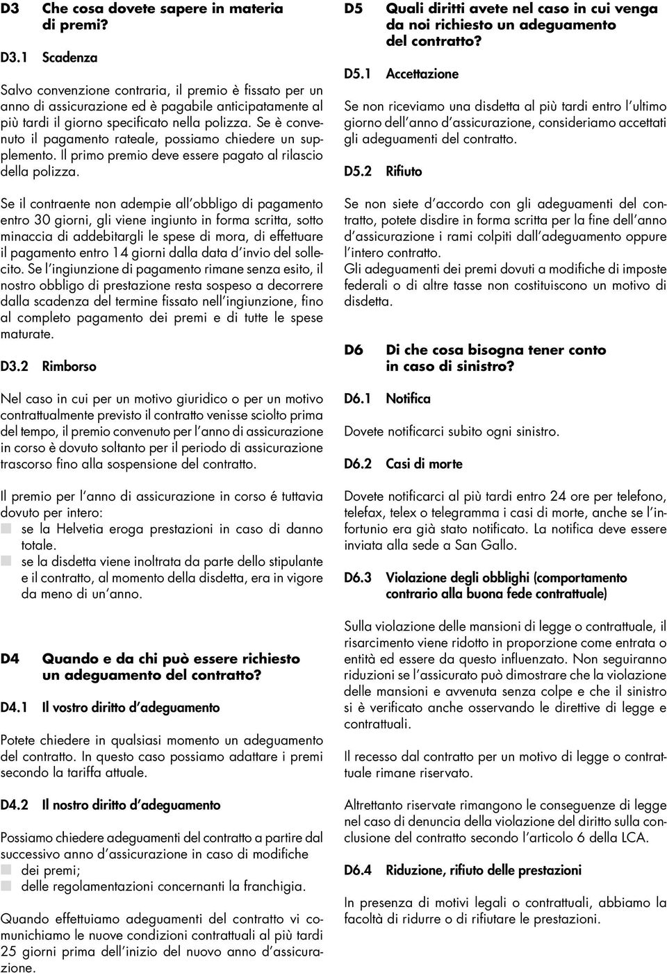 Se è convenuto il pagamento rateale, possiamo chiedere un supplemento. Il primo premio deve essere pagato al rilascio della polizza.