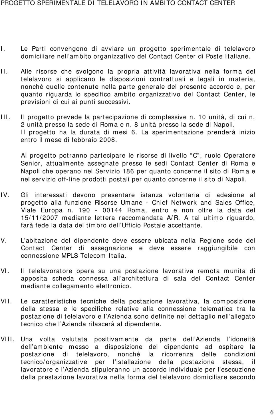 Alle risorse che svolgono la propria attività lavorativa nella forma del telelavoro si applicano le disposizioni contrattuali e legali in materia, nonché quelle contenute nella parte generale del