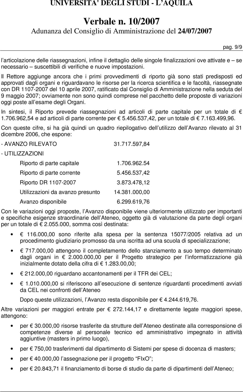 DR 1107-2007 del 10 aprile 2007, ratificato dal Consiglio di Amministrazione nella seduta del 9 maggio 2007; ovviamente non sono quindi comprese nel pacchetto delle proposte di variazioni oggi poste