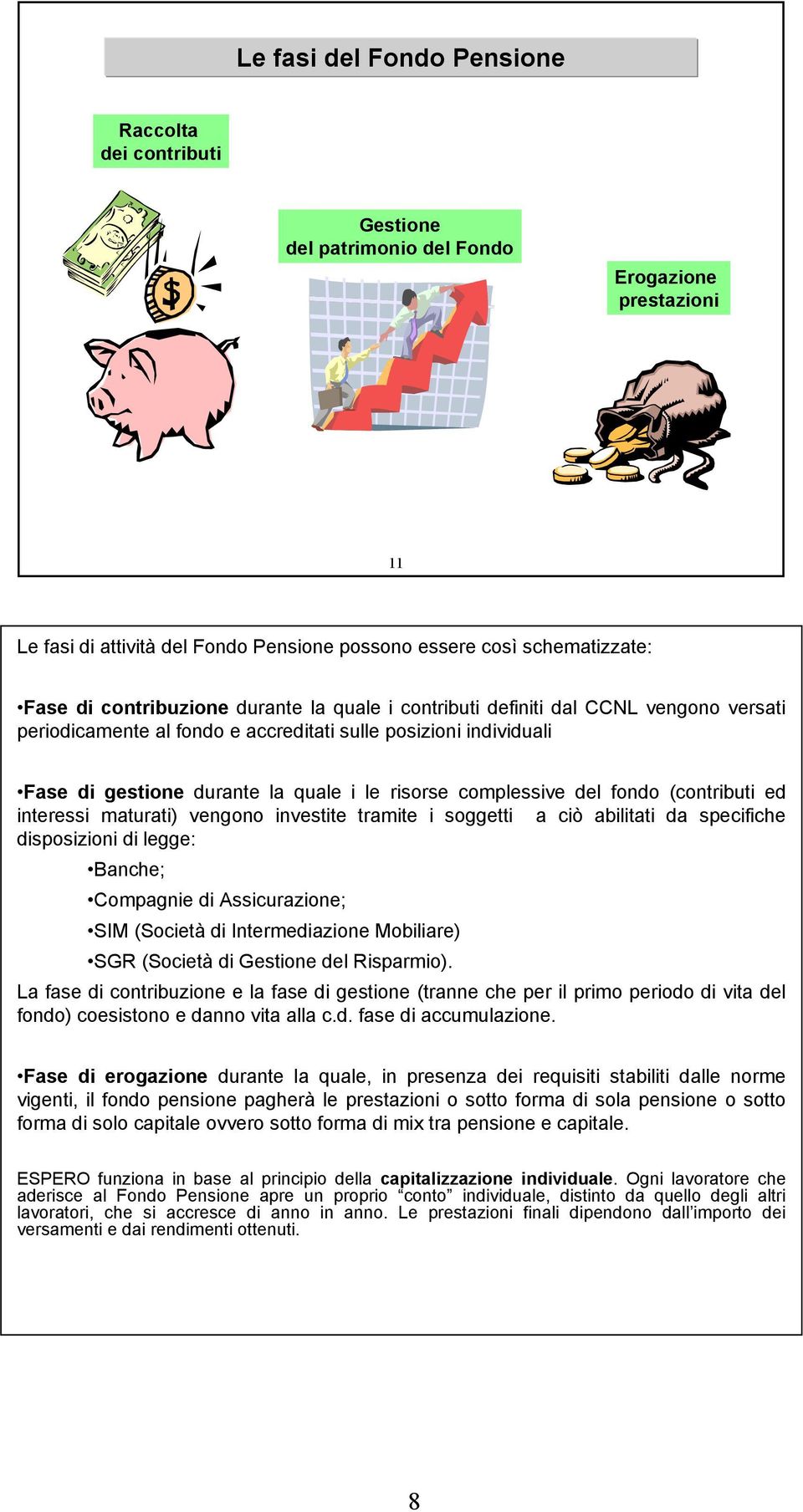 complessive del fondo (contributi ed interessi maturati) vengono investite tramite i soggetti a ciò abilitati da specifiche disposizioni di legge: Banche; Compagnie di Assicurazione; SIM (Società di