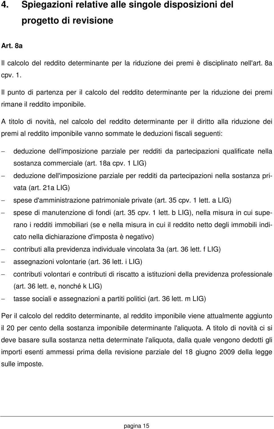 A titolo di novità, nel calcolo del reddito determinante per il diritto alla riduzione dei premi al reddito imponibile vanno sommate le deduzioni fiscali seguenti: deduzione dell'imposizione parziale