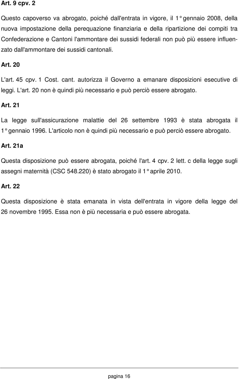 l'ammontare dei sussidi federali non può più essere influenzato dall'ammontare dei sussidi cantonali. Art. 20 L'art. 45 cpv. 1 Cost. cant. autorizza il Governo a emanare disposizioni esecutive di leggi.