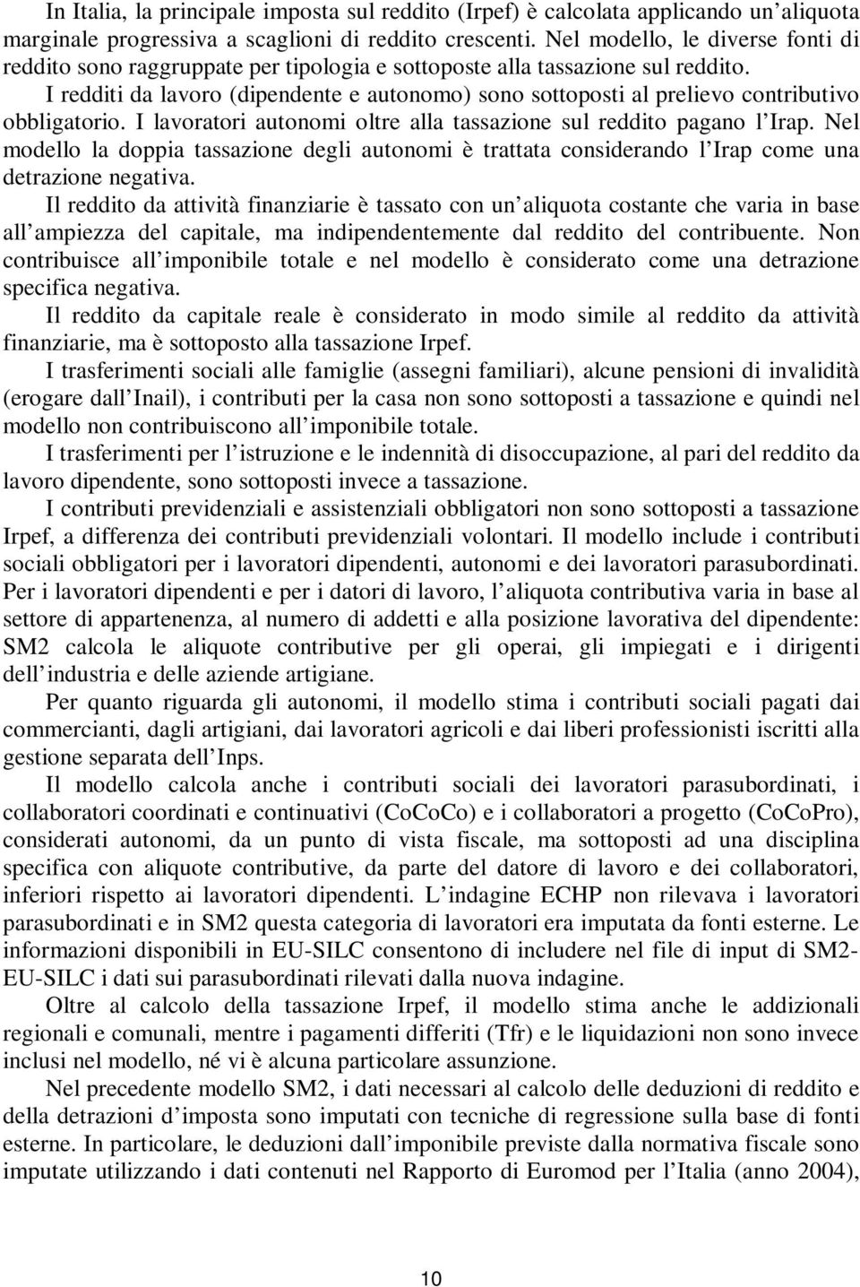 I redditi da lavoro (dipendente e autonomo) sono sottoposti al prelievo contributivo obbligatorio. I lavoratori autonomi oltre alla tassazione sul reddito pagano l Irap.