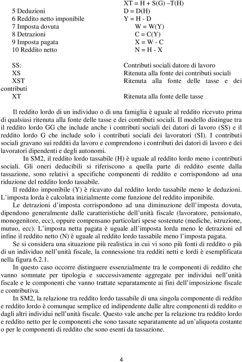 di una famiglia è uguale al reddito ricevuto prima di qualsiasi ritenuta alla fonte delle tasse e dei contributi sociali.