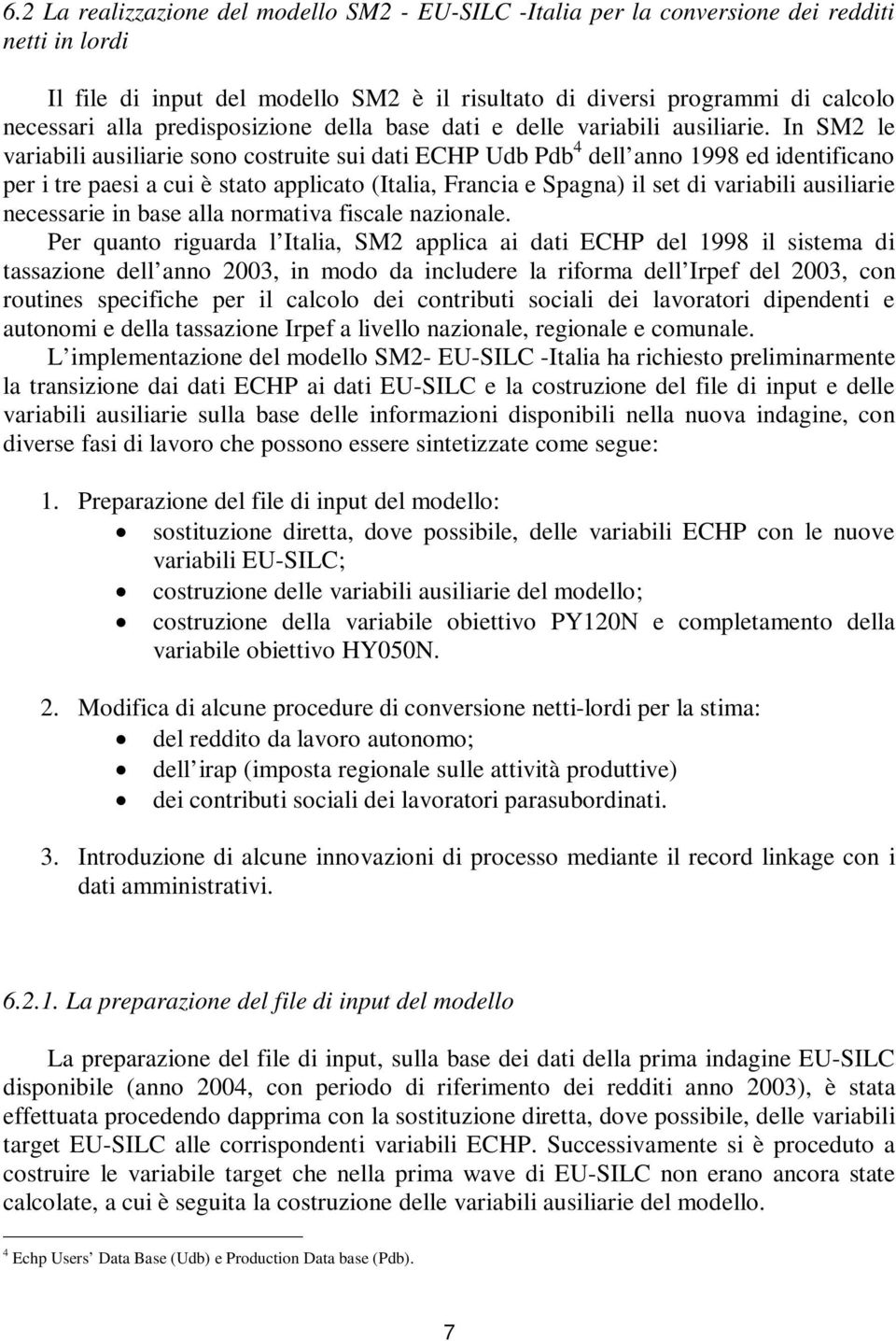 In SM2 le variabili ausiliarie sono costruite sui dati ECHP Udb Pdb 4 dell anno 1998 ed identificano per i tre paesi a cui è stato applicato (Italia, Francia e Spagna) il set di variabili ausiliarie