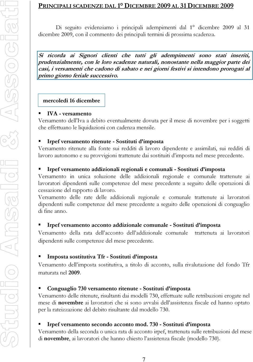 Si ricorda ai Signori clienti che tutti gli adempimenti sono stati inseriti, prudenzialmente, con le loro scadenze naturali, nonostante nella maggior parte dei casi, i versamenti che cadono di sabato