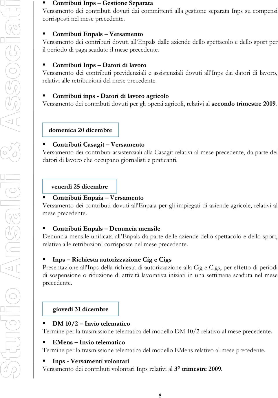 Contributi Inps Datori di lavoro Versamento dei contributi previdenziali e assistenziali dovuti all Inps dai datori di lavoro, relativi alle retribuzioni del mese precedente.