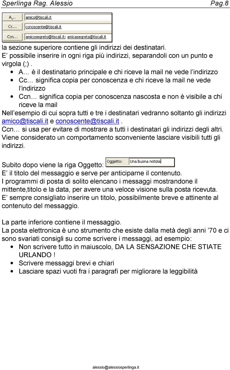 visibile a chi riceve la mail Nell esempio di cui sopra tutti e tre i destinatari vedranno soltanto gli indirizzi amico@tiscali.it 