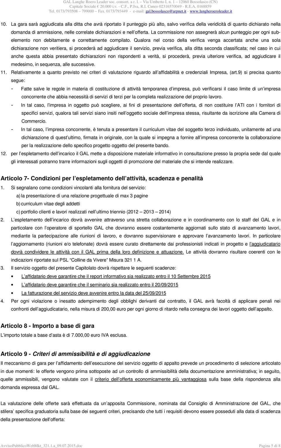 Qualora nel corso della verifica venga accertata anche una sola dichiarazione non veritiera, si procederà ad aggiudicare il servizio, previa verifica, alla ditta seconda classificata; nel caso in cui