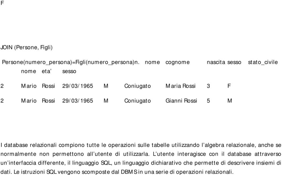 I database relazionali compiono tutte le operazioni sulle tabelle utilizzando l algebra relazionale, anche se normalmente non permettono all utente di