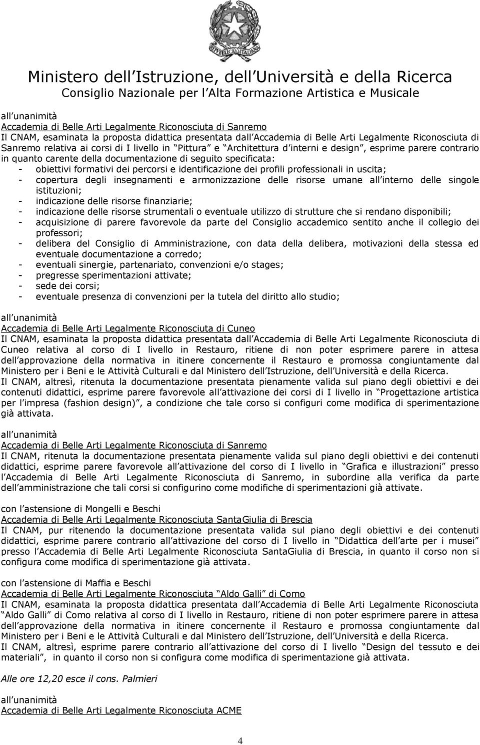 profili professionali in uscita; - copertura degli insegnamenti e armonizzazione delle risorse umane all interno delle singole istituzioni; - indicazione delle risorse finanziarie; - indicazione