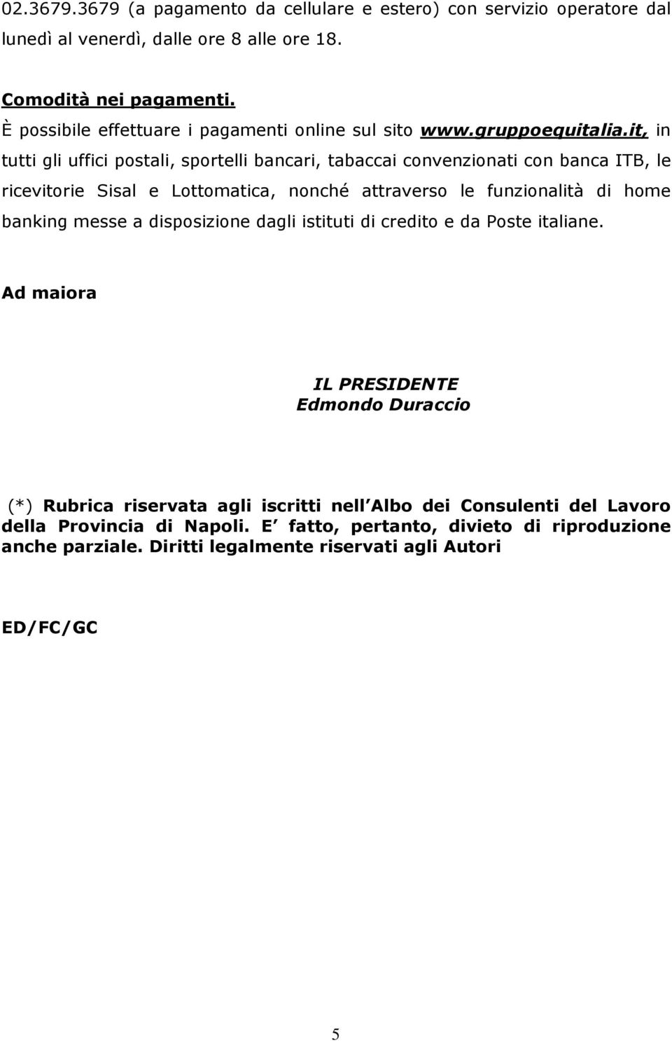 it, in tutti gli uffici postali, sportelli bancari, tabaccai convenzionati con banca ITB, le ricevitorie Sisal e Lottomatica, nonché attraverso le funzionalità di home banking