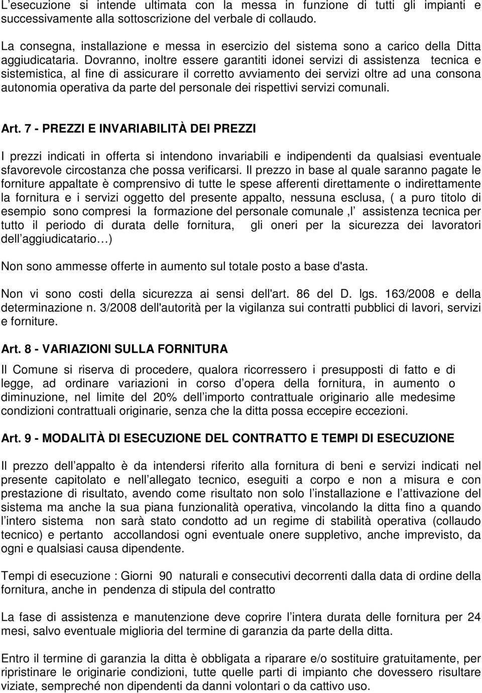 Dovranno, inoltre essere garantiti idonei servizi di assistenza tecnica e sistemistica, al fine di assicurare il corretto avviamento dei servizi oltre ad una consona autonomia operativa da parte del