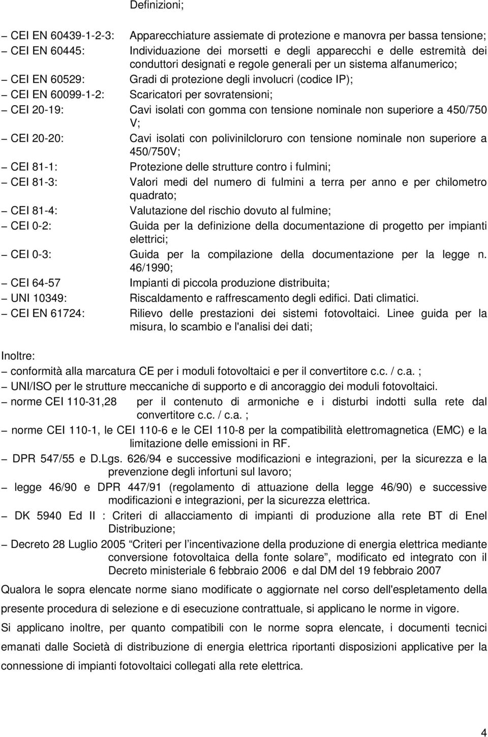 gomma con tensione nominale non superiore a 450/750 V; CEI 20-20: Cavi isolati con polivinilcloruro con tensione nominale non superiore a 450/750V; CEI 81-1: Protezione delle strutture contro i