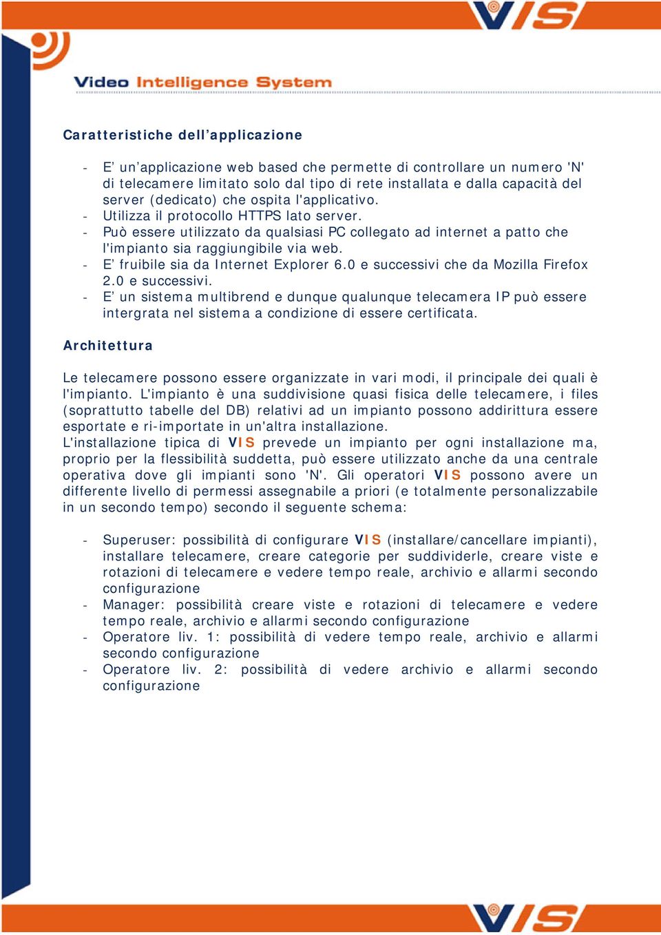 - E fruibile sia da Internet Explorer 6.0 e successivi che da Mozilla Firefox 2.0 e successivi. - E un sistema multibrend e dunque qualunque telecamera IP può essere intergrata nel sistema a condizione di essere certificata.