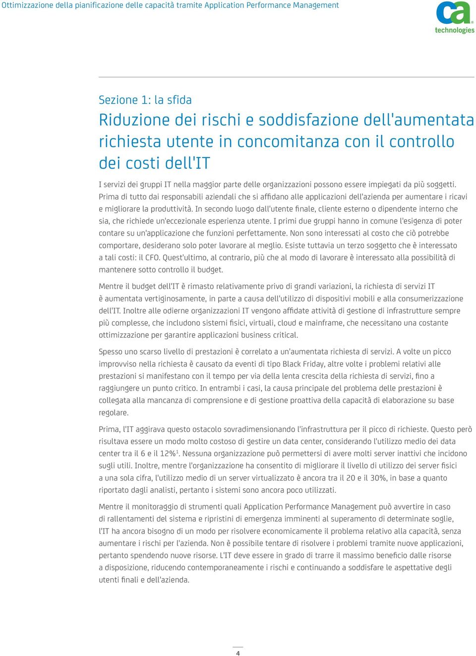 In secondo luogo dall'utente finale, cliente esterno o dipendente interno che sia, che richiede un'eccezionale esperienza utente.