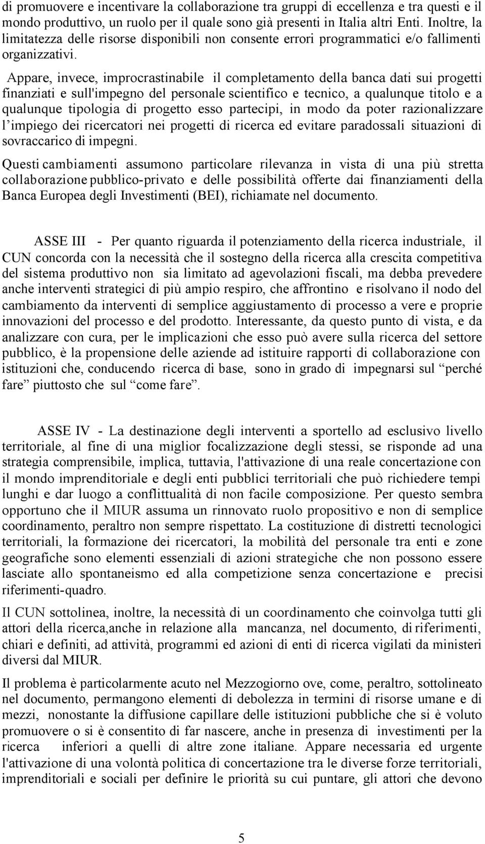 Appare, invece, improcrastinabile il completamento della banca dati sui progetti finanziati e sull'impegno del personale scientifico e tecnico, a qualunque titolo e a qualunque tipologia di progetto