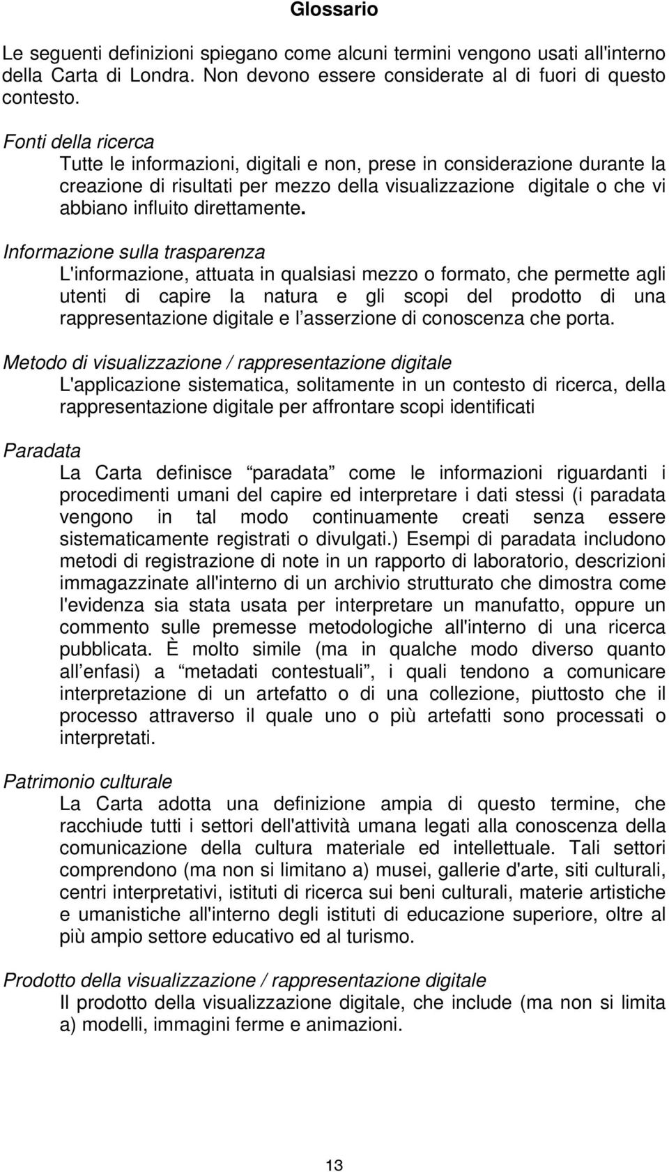 Informazione sulla trasparenza L'informazione, attuata in qualsiasi mezzo o formato, che permette agli utenti di capire la natura e gli scopi del prodotto di una rappresentazione digitale e l