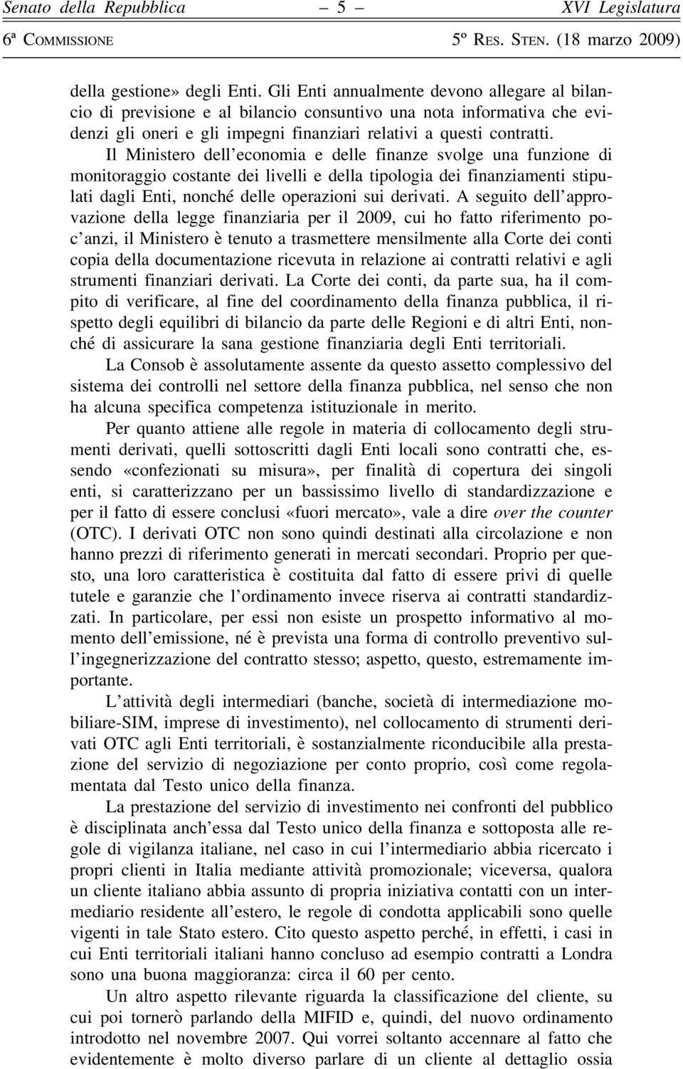 Il Ministero dell economia e delle finanze svolge una funzione di monitoraggio costante dei livelli e della tipologia dei finanziamenti stipulati dagli Enti, nonché delle operazioni sui derivati.