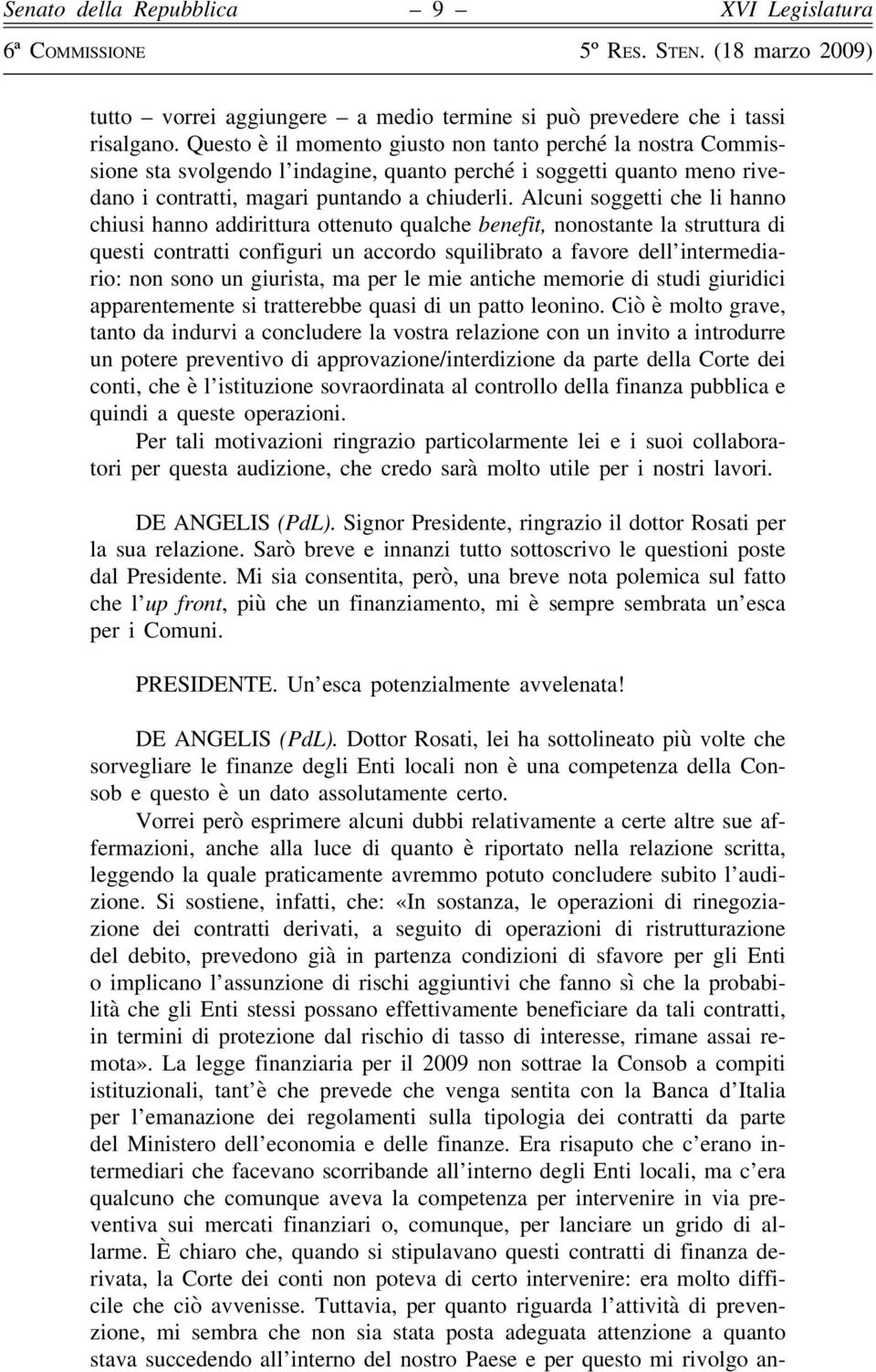 Alcuni soggetti che li hanno chiusi hanno addirittura ottenuto qualche benefit, nonostante la struttura di questi contratti configuri un accordo squilibrato a favore dell intermediario: non sono un