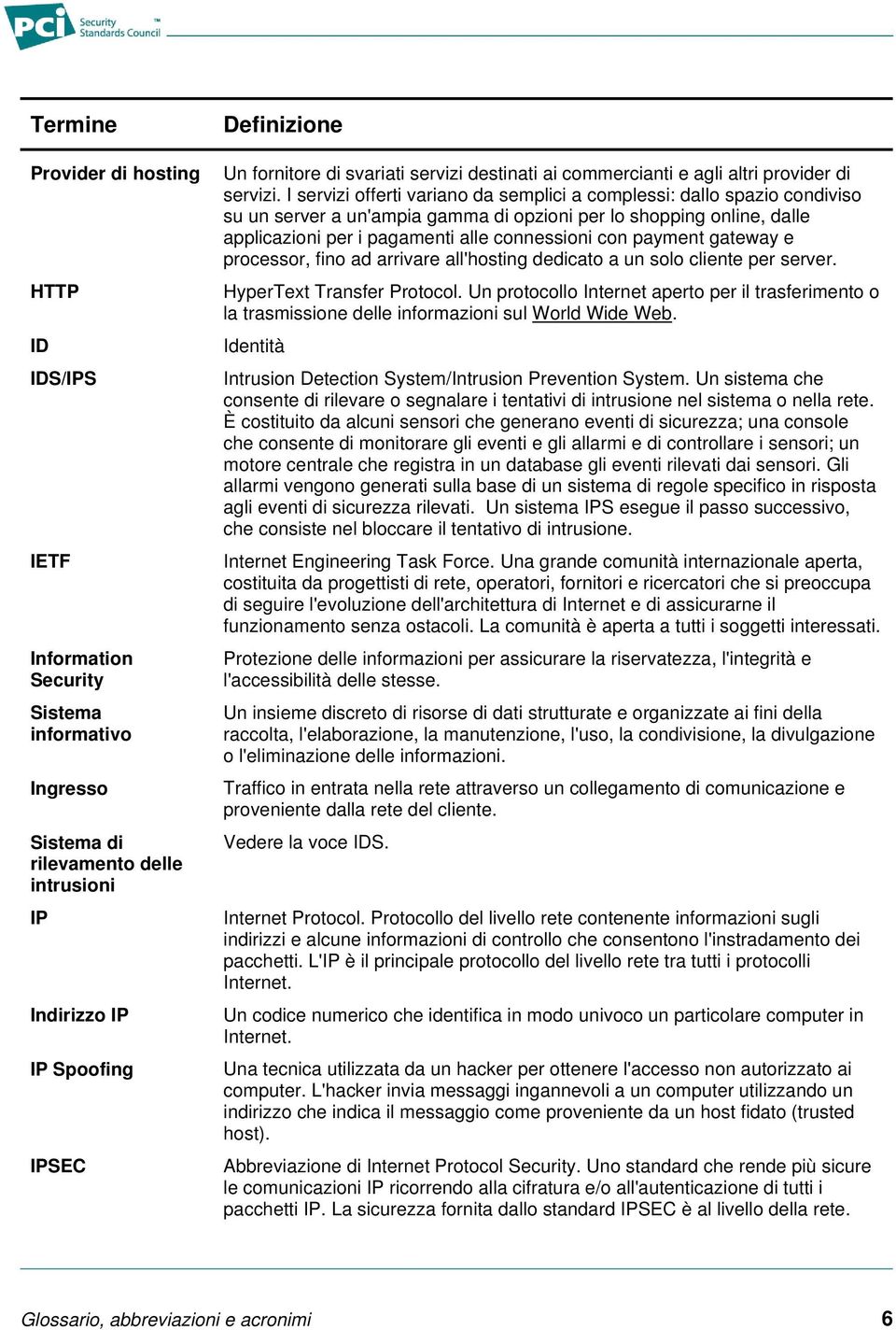 I servizi offerti variano da semplici a complessi: dallo spazio condiviso su un server a un'ampia gamma di opzioni per lo shopping online, dalle applicazioni per i pagamenti alle connessioni con