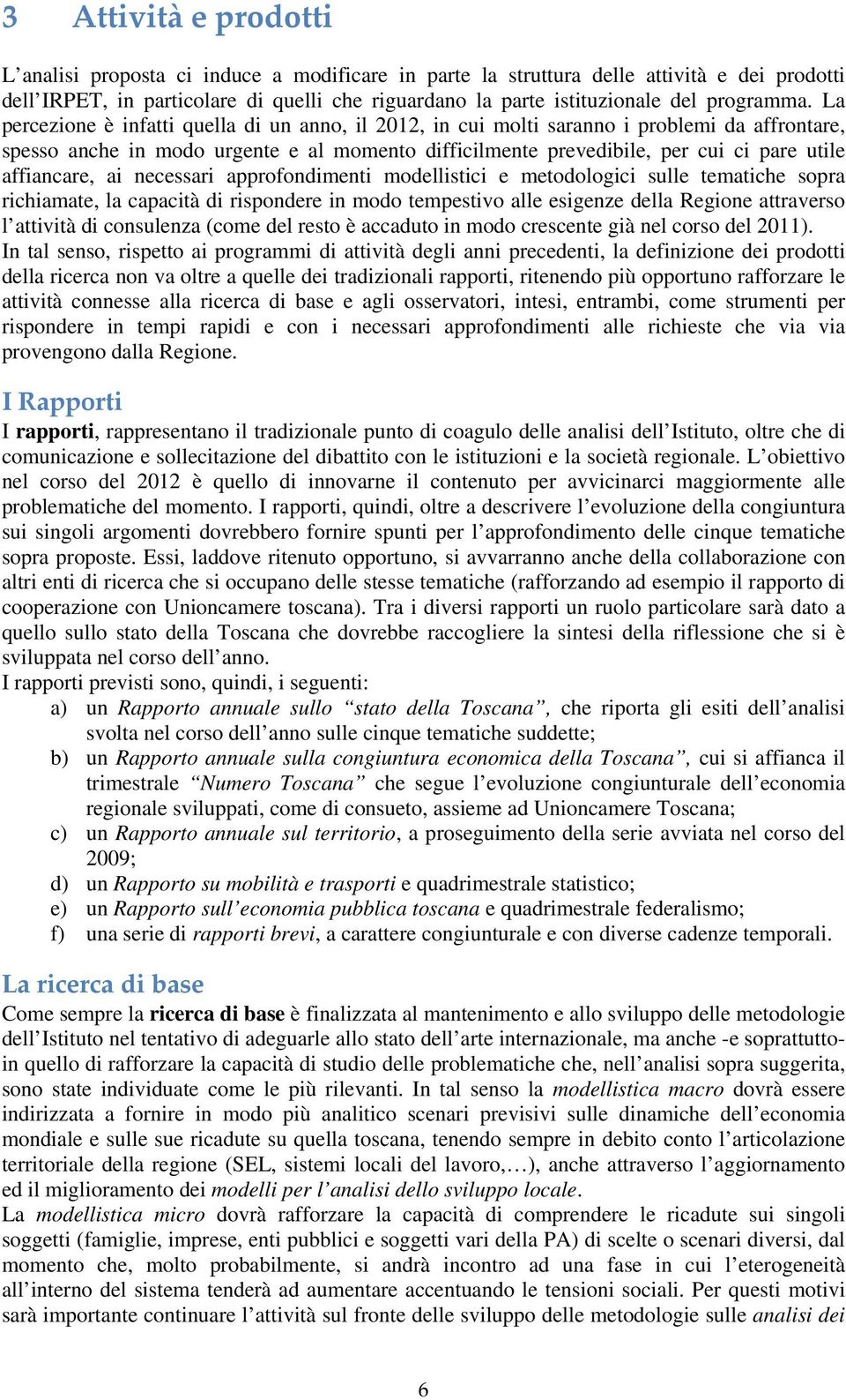 La percezione è infatti quella di un anno, il 2012, in cui molti saranno i problemi da affrontare, spesso anche in modo urgente e al momento difficilmente prevedibile, per cui ci pare utile