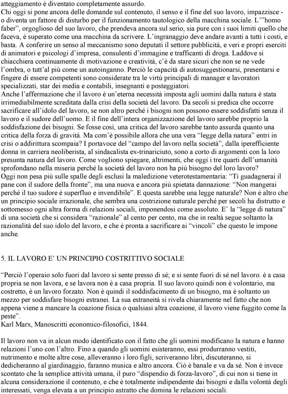 L homo faber, orgoglioso del suo lavoro, che prendeva ancora sul serio, sia pure con i suoi limiti quello che faceva, è superato come una macchina da scrivere.