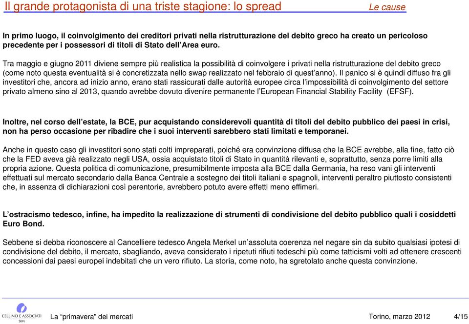 Tra maggio e giugno 2011 diviene sempre più realistica la possibilità di coinvolgere i privati nella ristrutturazione del debito greco (come noto questa eventualità si è concretizzata nello swap