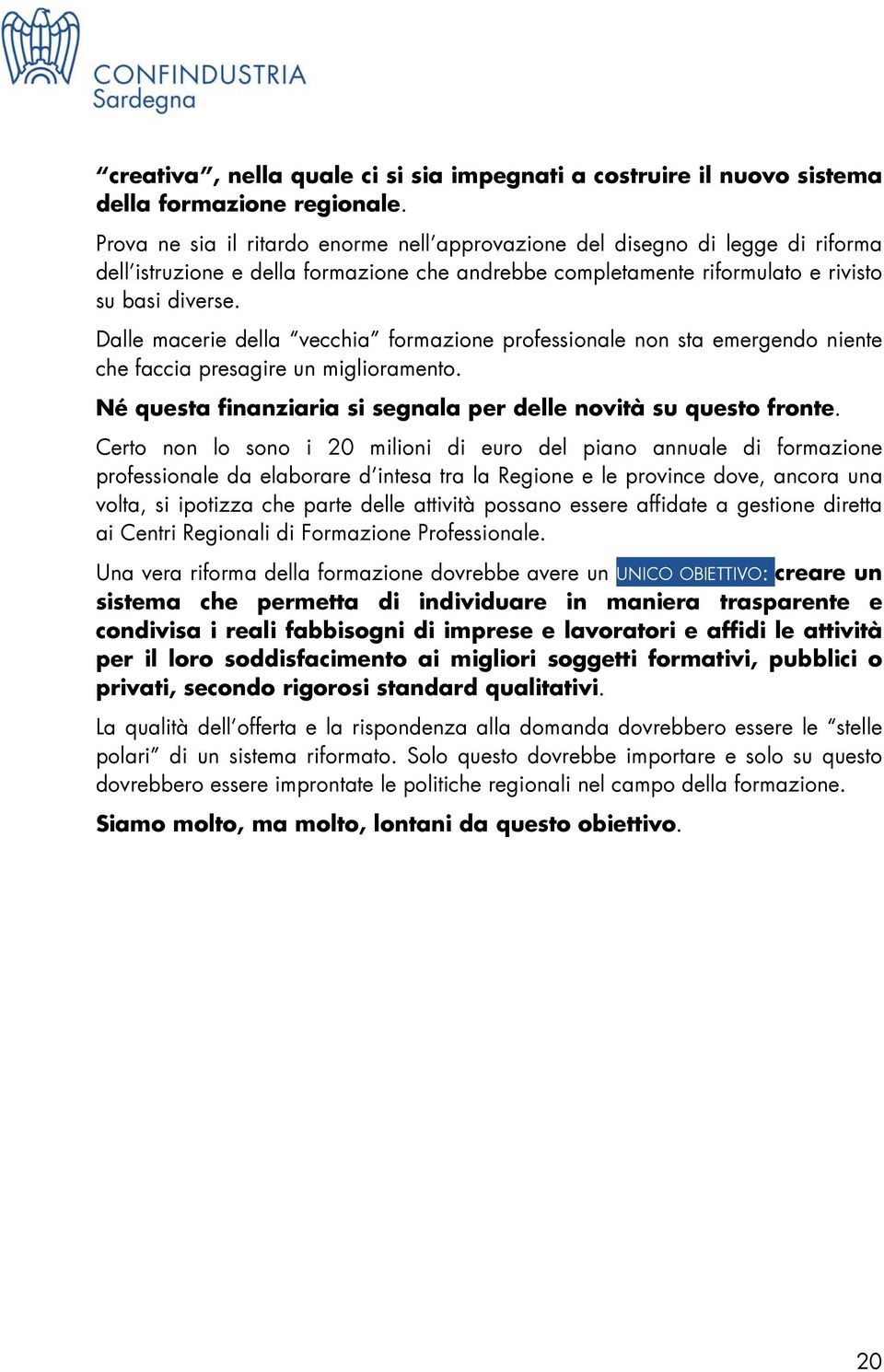 Dalle macerie della vecchia formazione professionale non sta emergendo niente che faccia presagire un miglioramento. Né questa finanziaria si segnala per delle novità su questo fronte.